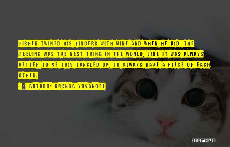 Brenna Yovanoff Quotes: Fisher Twined His Fingers With Mine And When He Did, The Feeling Was The Best Thing In The World, Like