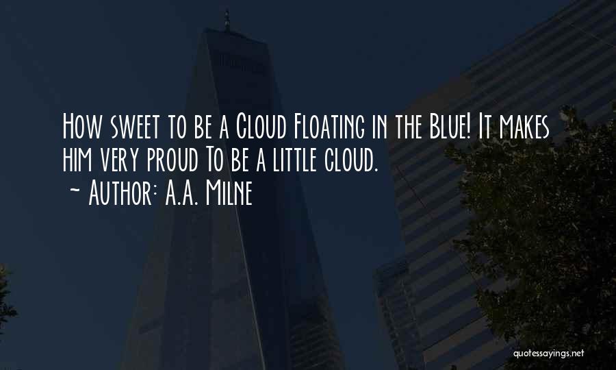 A.A. Milne Quotes: How Sweet To Be A Cloud Floating In The Blue! It Makes Him Very Proud To Be A Little Cloud.