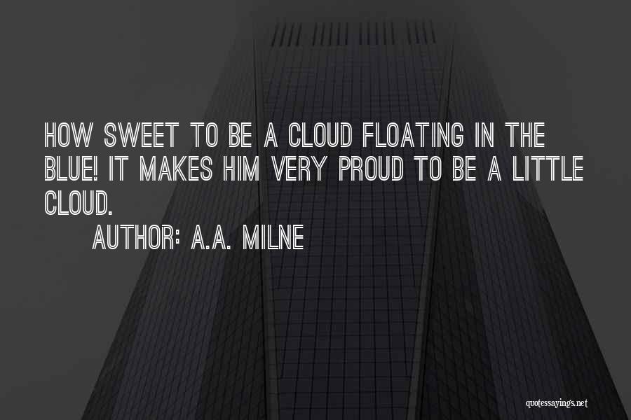 A.A. Milne Quotes: How Sweet To Be A Cloud Floating In The Blue! It Makes Him Very Proud To Be A Little Cloud.