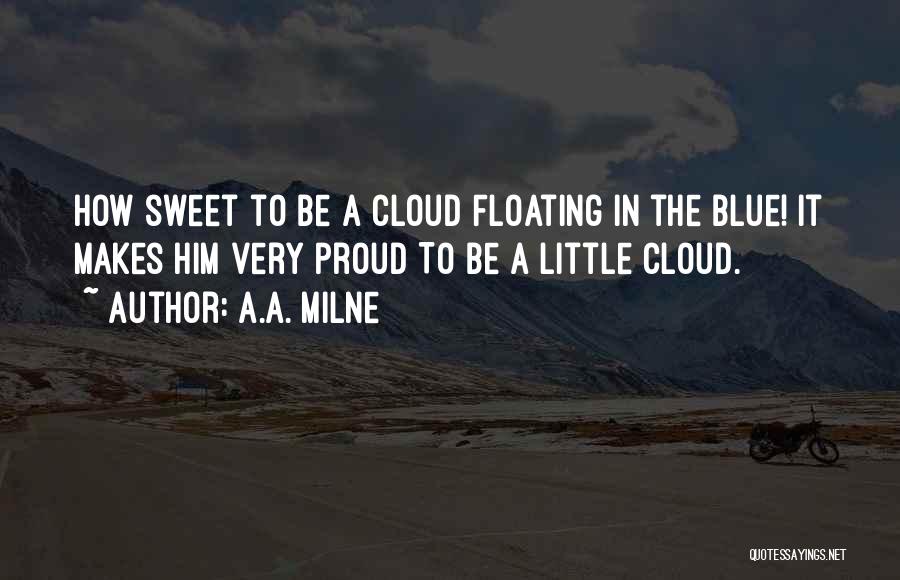 A.A. Milne Quotes: How Sweet To Be A Cloud Floating In The Blue! It Makes Him Very Proud To Be A Little Cloud.