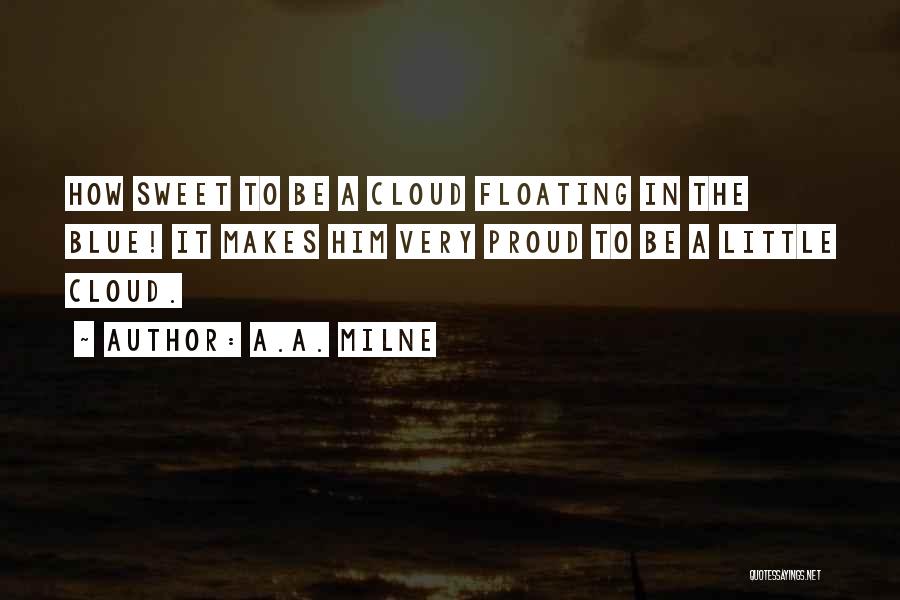 A.A. Milne Quotes: How Sweet To Be A Cloud Floating In The Blue! It Makes Him Very Proud To Be A Little Cloud.