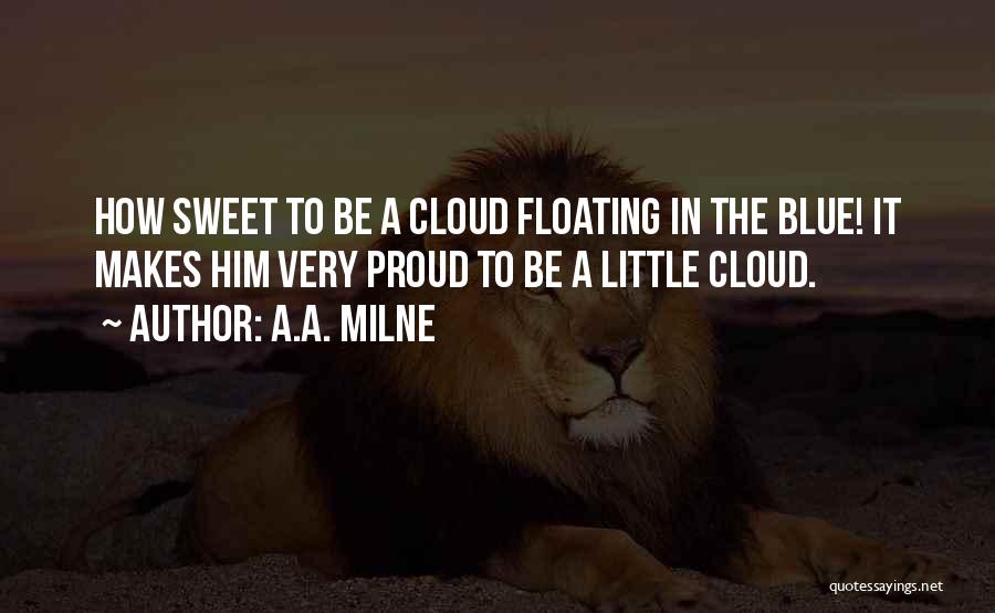 A.A. Milne Quotes: How Sweet To Be A Cloud Floating In The Blue! It Makes Him Very Proud To Be A Little Cloud.