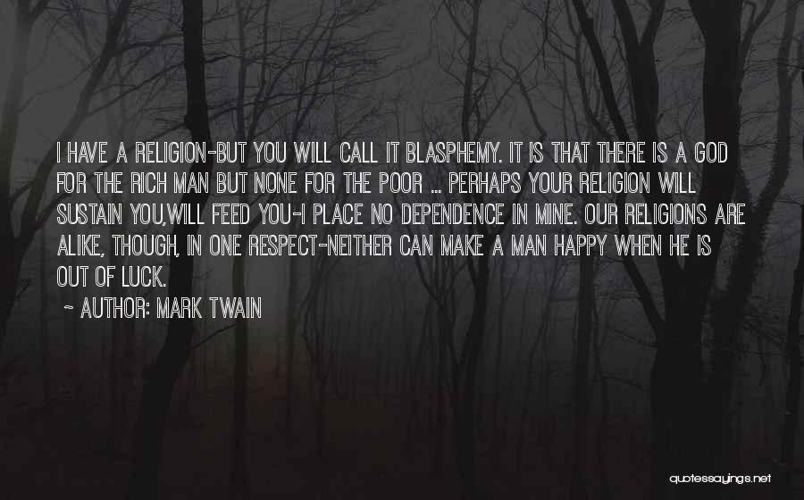 Mark Twain Quotes: I Have A Religion-but You Will Call It Blasphemy. It Is That There Is A God For The Rich Man