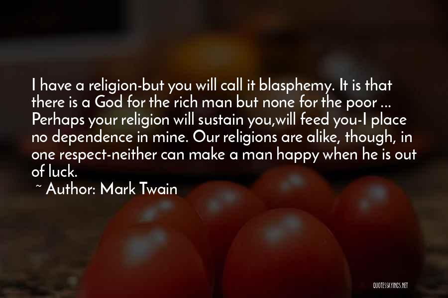 Mark Twain Quotes: I Have A Religion-but You Will Call It Blasphemy. It Is That There Is A God For The Rich Man