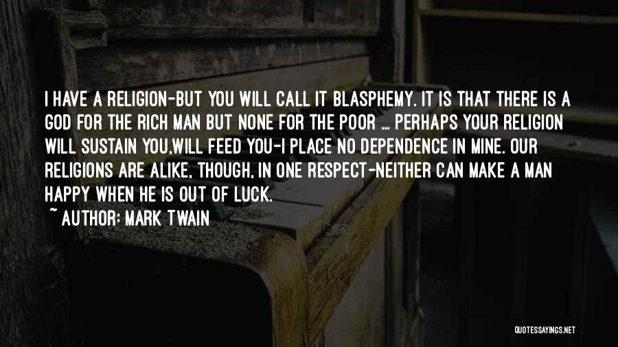 Mark Twain Quotes: I Have A Religion-but You Will Call It Blasphemy. It Is That There Is A God For The Rich Man