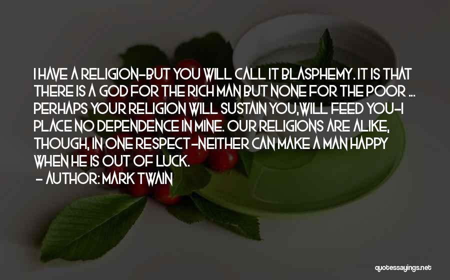 Mark Twain Quotes: I Have A Religion-but You Will Call It Blasphemy. It Is That There Is A God For The Rich Man