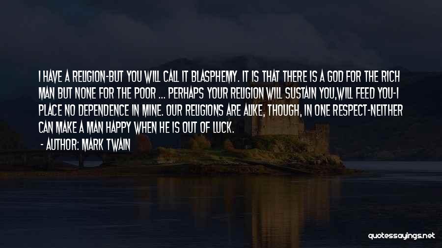 Mark Twain Quotes: I Have A Religion-but You Will Call It Blasphemy. It Is That There Is A God For The Rich Man