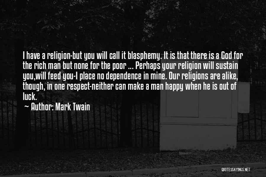 Mark Twain Quotes: I Have A Religion-but You Will Call It Blasphemy. It Is That There Is A God For The Rich Man