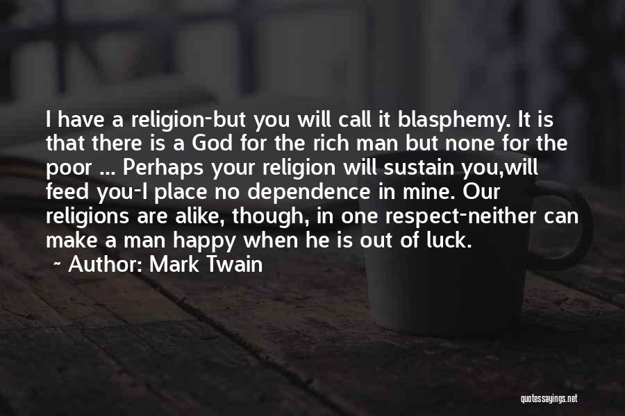 Mark Twain Quotes: I Have A Religion-but You Will Call It Blasphemy. It Is That There Is A God For The Rich Man