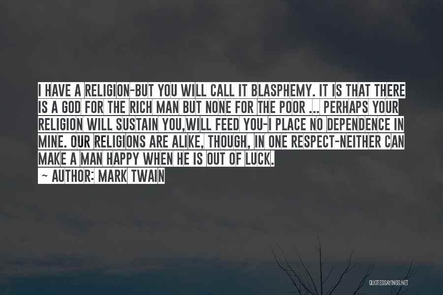 Mark Twain Quotes: I Have A Religion-but You Will Call It Blasphemy. It Is That There Is A God For The Rich Man