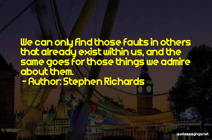 Stephen Richards Quotes: We Can Only Find Those Faults In Others That Already Exist Within Us, And The Same Goes For Those Things