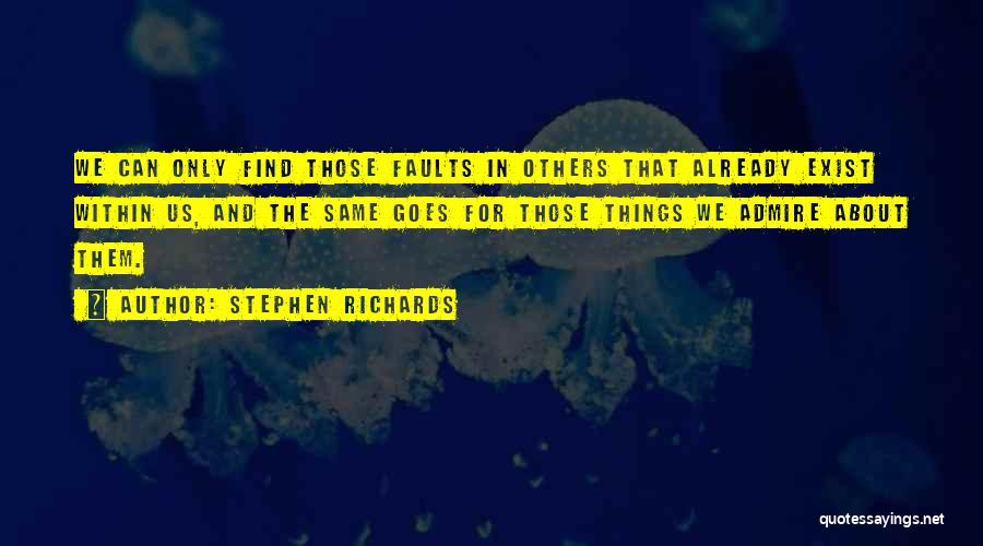 Stephen Richards Quotes: We Can Only Find Those Faults In Others That Already Exist Within Us, And The Same Goes For Those Things