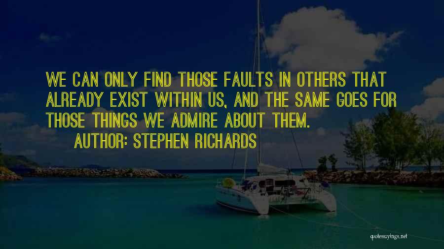 Stephen Richards Quotes: We Can Only Find Those Faults In Others That Already Exist Within Us, And The Same Goes For Those Things