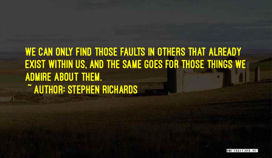 Stephen Richards Quotes: We Can Only Find Those Faults In Others That Already Exist Within Us, And The Same Goes For Those Things