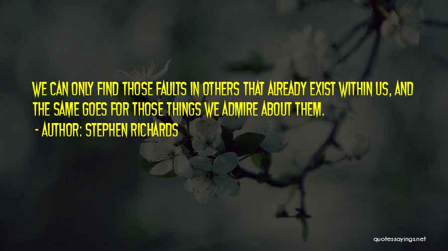 Stephen Richards Quotes: We Can Only Find Those Faults In Others That Already Exist Within Us, And The Same Goes For Those Things