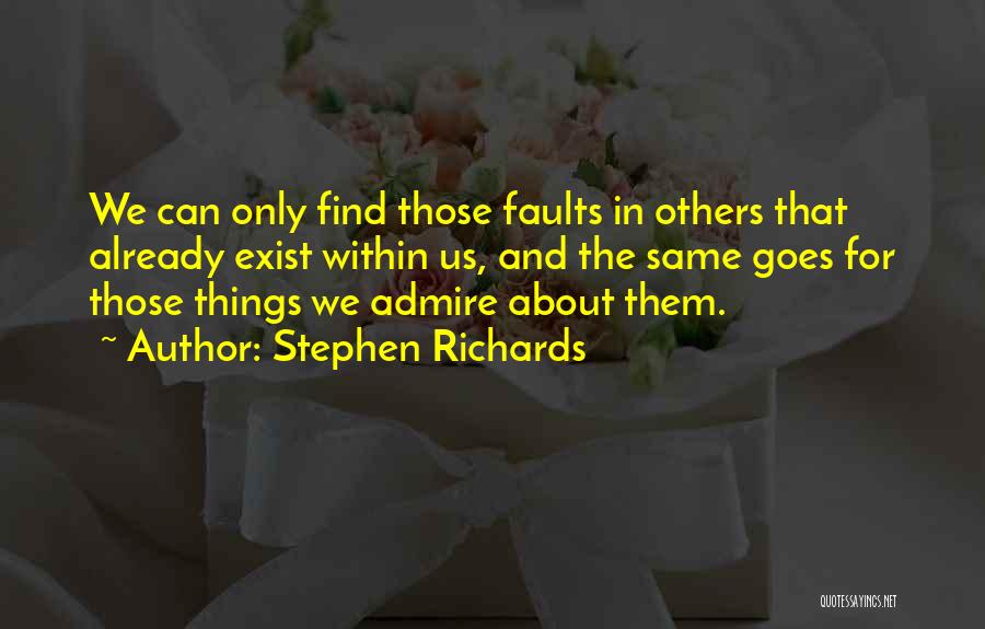 Stephen Richards Quotes: We Can Only Find Those Faults In Others That Already Exist Within Us, And The Same Goes For Those Things