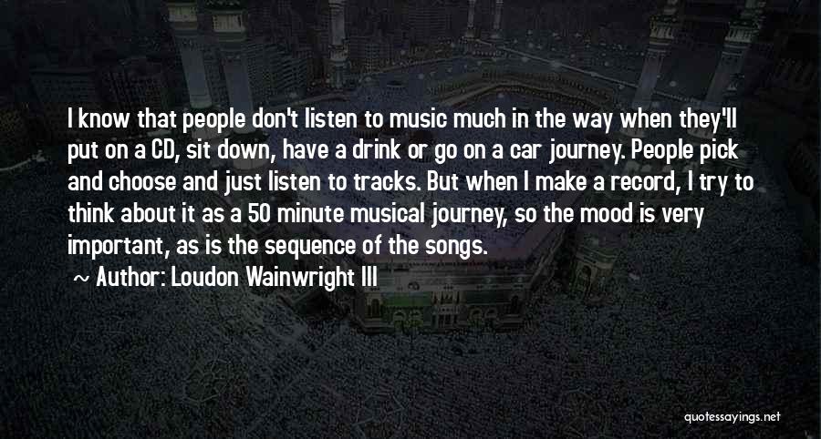 Loudon Wainwright III Quotes: I Know That People Don't Listen To Music Much In The Way When They'll Put On A Cd, Sit Down,