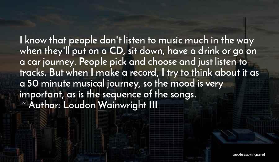 Loudon Wainwright III Quotes: I Know That People Don't Listen To Music Much In The Way When They'll Put On A Cd, Sit Down,