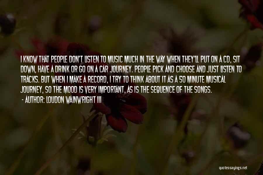 Loudon Wainwright III Quotes: I Know That People Don't Listen To Music Much In The Way When They'll Put On A Cd, Sit Down,