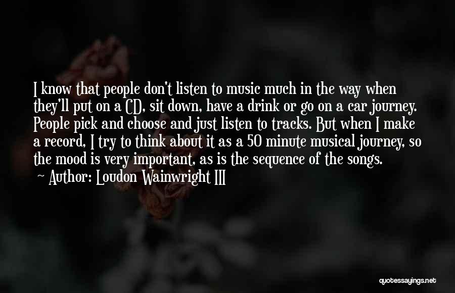 Loudon Wainwright III Quotes: I Know That People Don't Listen To Music Much In The Way When They'll Put On A Cd, Sit Down,