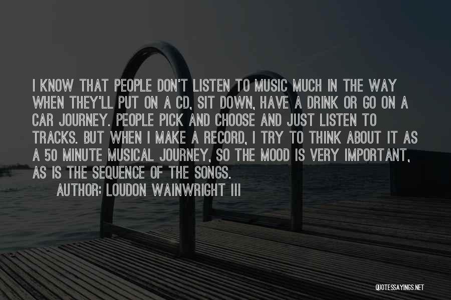 Loudon Wainwright III Quotes: I Know That People Don't Listen To Music Much In The Way When They'll Put On A Cd, Sit Down,