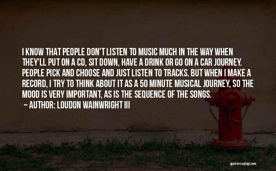 Loudon Wainwright III Quotes: I Know That People Don't Listen To Music Much In The Way When They'll Put On A Cd, Sit Down,