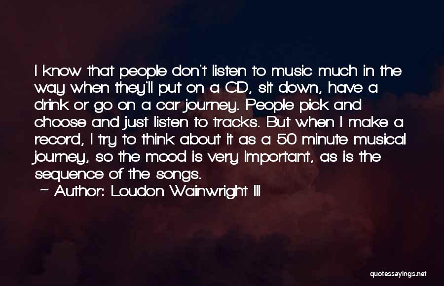 Loudon Wainwright III Quotes: I Know That People Don't Listen To Music Much In The Way When They'll Put On A Cd, Sit Down,