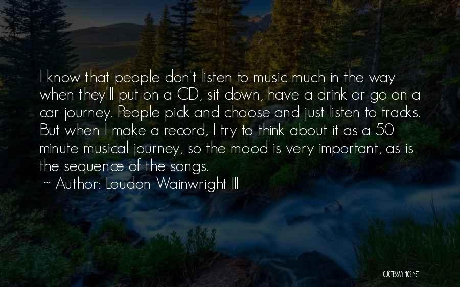 Loudon Wainwright III Quotes: I Know That People Don't Listen To Music Much In The Way When They'll Put On A Cd, Sit Down,