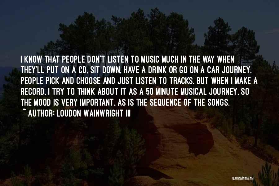 Loudon Wainwright III Quotes: I Know That People Don't Listen To Music Much In The Way When They'll Put On A Cd, Sit Down,