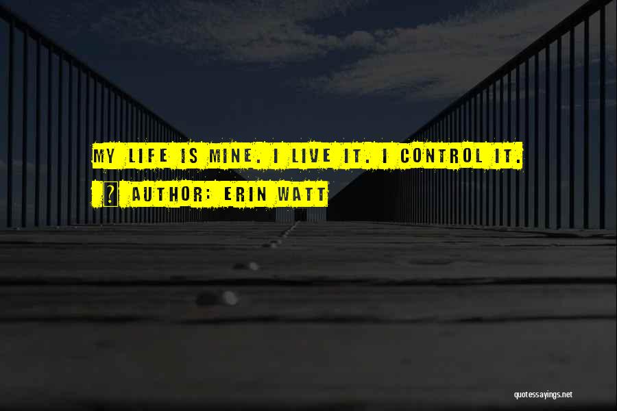 Erin Watt Quotes: My Life Is Mine. I Live It. I Control It.