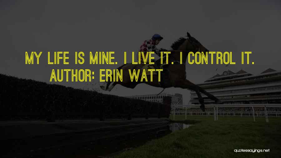 Erin Watt Quotes: My Life Is Mine. I Live It. I Control It.