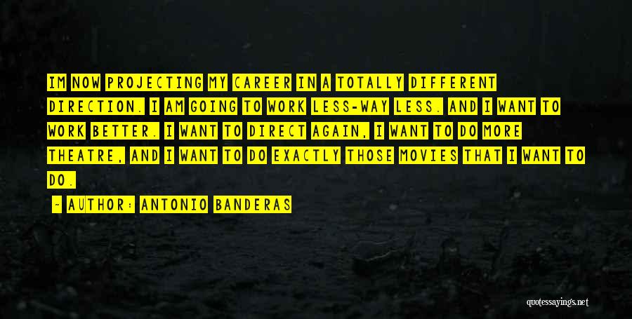 Antonio Banderas Quotes: Im Now Projecting My Career In A Totally Different Direction. I Am Going To Work Less-way Less. And I Want