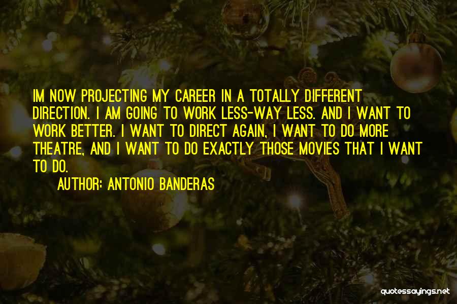 Antonio Banderas Quotes: Im Now Projecting My Career In A Totally Different Direction. I Am Going To Work Less-way Less. And I Want
