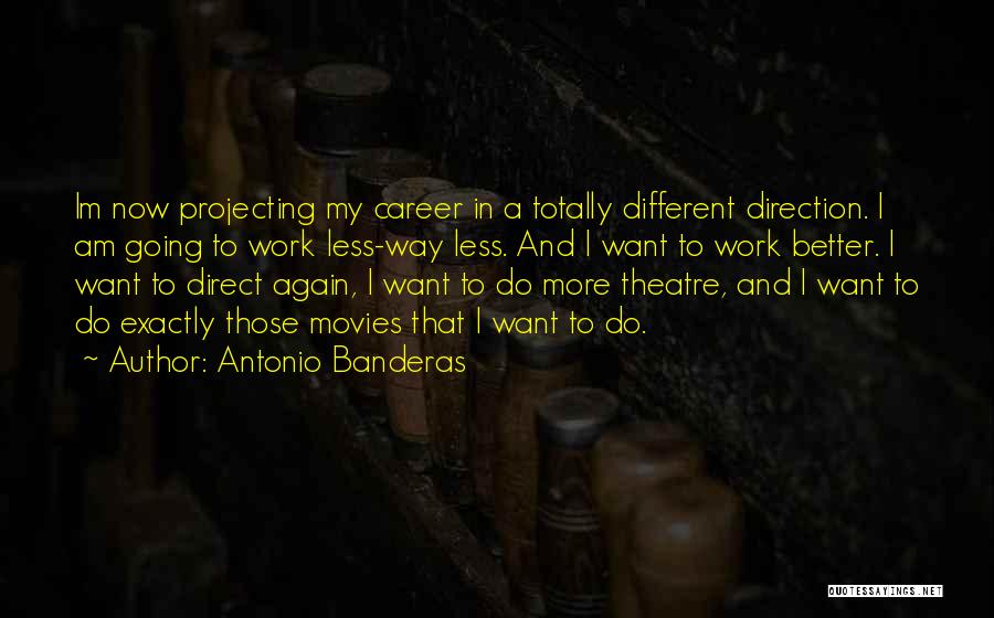 Antonio Banderas Quotes: Im Now Projecting My Career In A Totally Different Direction. I Am Going To Work Less-way Less. And I Want