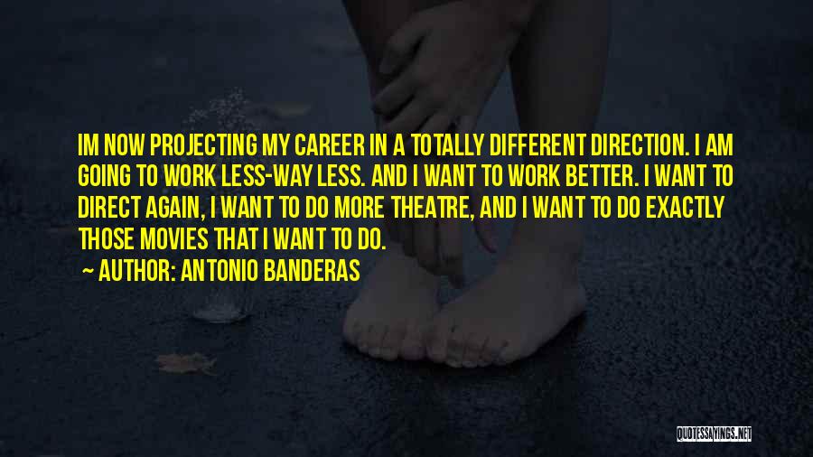 Antonio Banderas Quotes: Im Now Projecting My Career In A Totally Different Direction. I Am Going To Work Less-way Less. And I Want