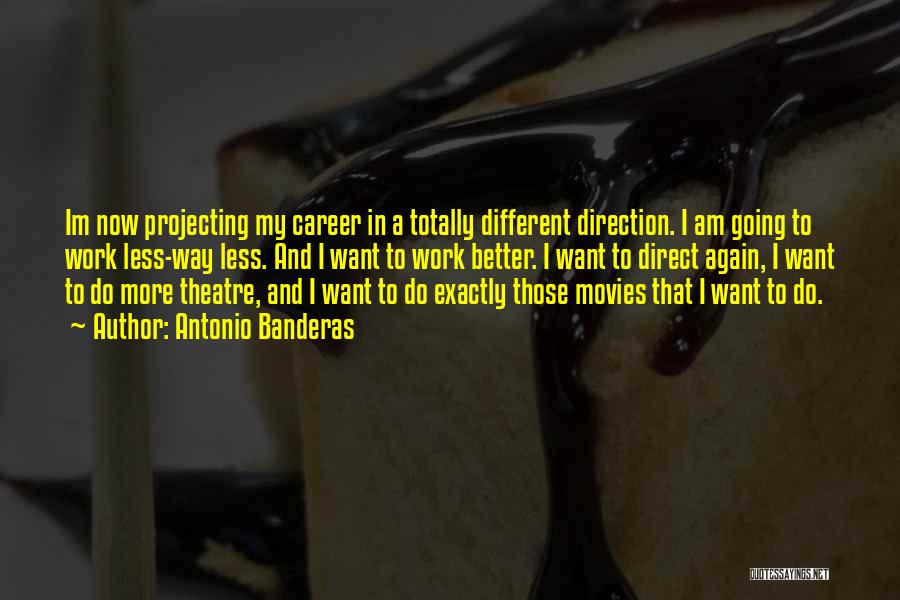 Antonio Banderas Quotes: Im Now Projecting My Career In A Totally Different Direction. I Am Going To Work Less-way Less. And I Want