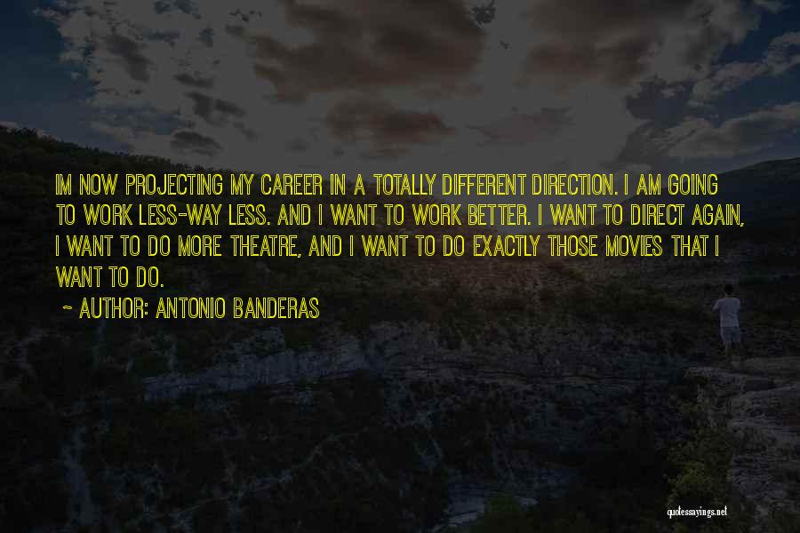 Antonio Banderas Quotes: Im Now Projecting My Career In A Totally Different Direction. I Am Going To Work Less-way Less. And I Want