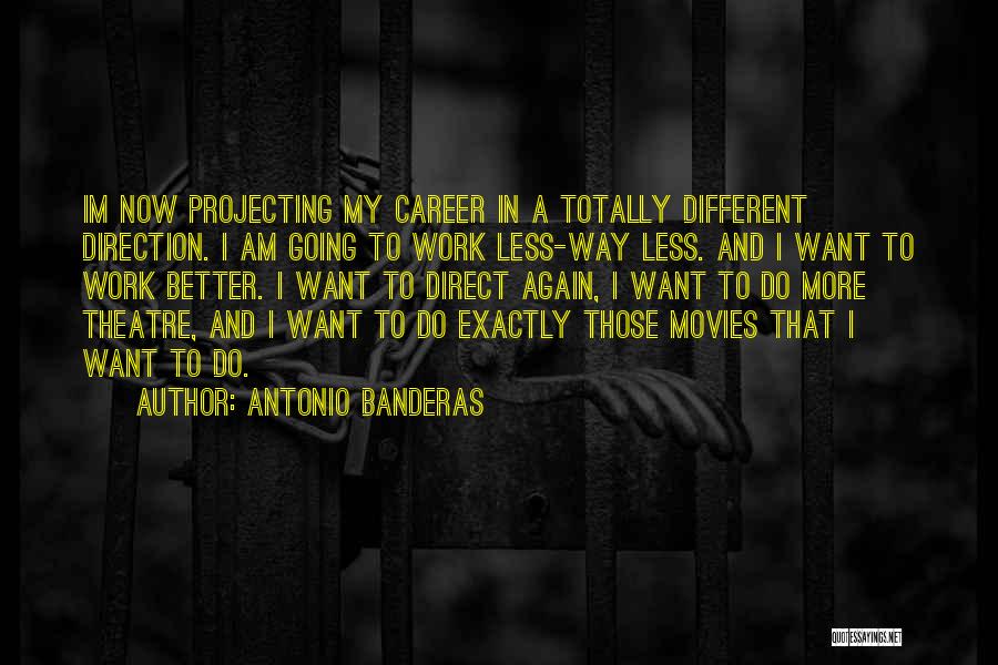 Antonio Banderas Quotes: Im Now Projecting My Career In A Totally Different Direction. I Am Going To Work Less-way Less. And I Want