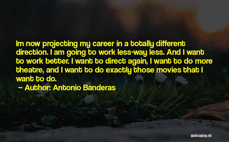 Antonio Banderas Quotes: Im Now Projecting My Career In A Totally Different Direction. I Am Going To Work Less-way Less. And I Want