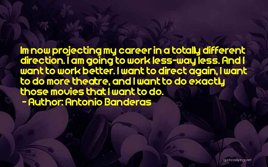 Antonio Banderas Quotes: Im Now Projecting My Career In A Totally Different Direction. I Am Going To Work Less-way Less. And I Want