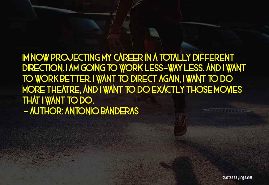 Antonio Banderas Quotes: Im Now Projecting My Career In A Totally Different Direction. I Am Going To Work Less-way Less. And I Want