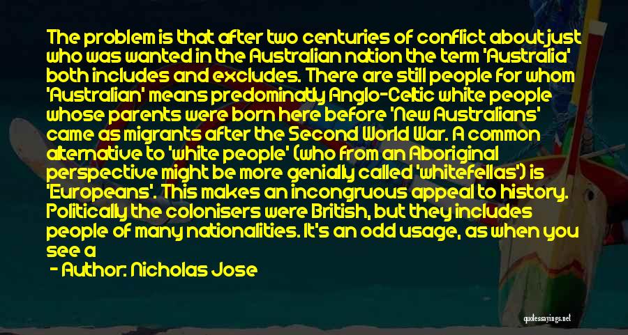 Nicholas Jose Quotes: The Problem Is That After Two Centuries Of Conflict About Just Who Was Wanted In The Australian Nation The Term
