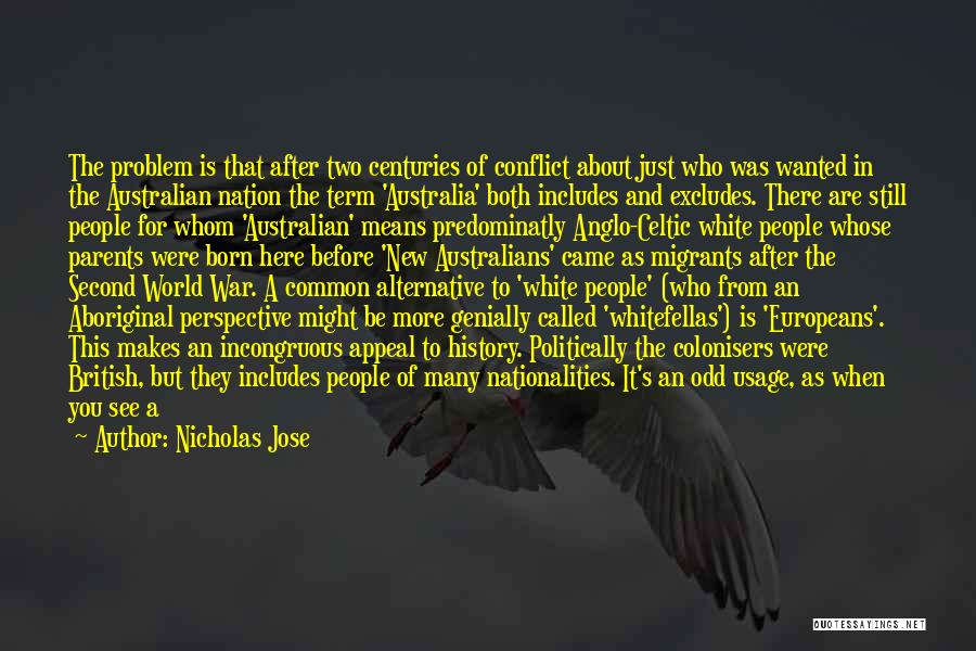 Nicholas Jose Quotes: The Problem Is That After Two Centuries Of Conflict About Just Who Was Wanted In The Australian Nation The Term