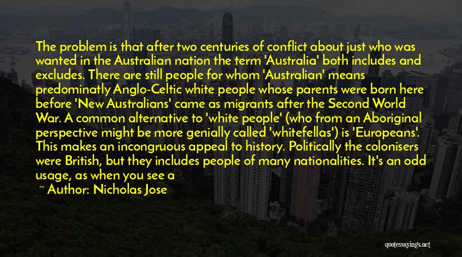 Nicholas Jose Quotes: The Problem Is That After Two Centuries Of Conflict About Just Who Was Wanted In The Australian Nation The Term