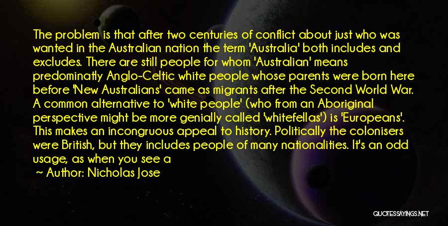 Nicholas Jose Quotes: The Problem Is That After Two Centuries Of Conflict About Just Who Was Wanted In The Australian Nation The Term