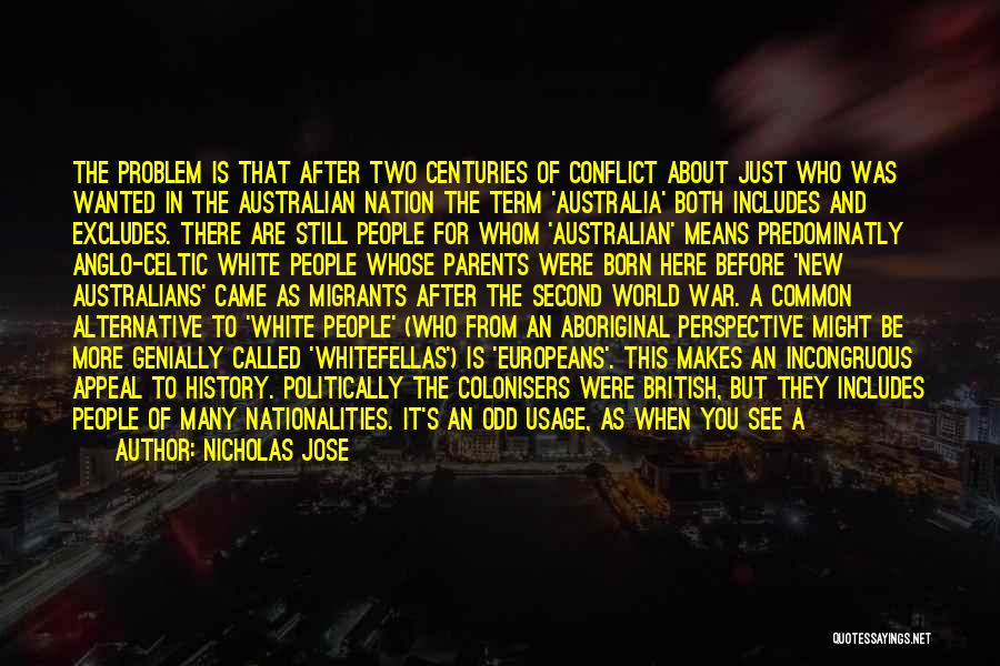 Nicholas Jose Quotes: The Problem Is That After Two Centuries Of Conflict About Just Who Was Wanted In The Australian Nation The Term