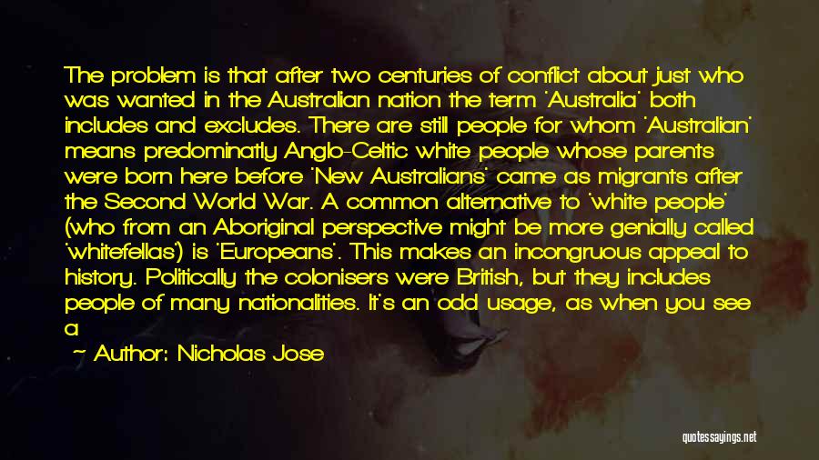 Nicholas Jose Quotes: The Problem Is That After Two Centuries Of Conflict About Just Who Was Wanted In The Australian Nation The Term