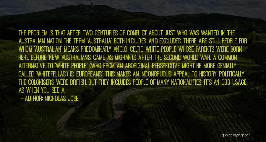 Nicholas Jose Quotes: The Problem Is That After Two Centuries Of Conflict About Just Who Was Wanted In The Australian Nation The Term