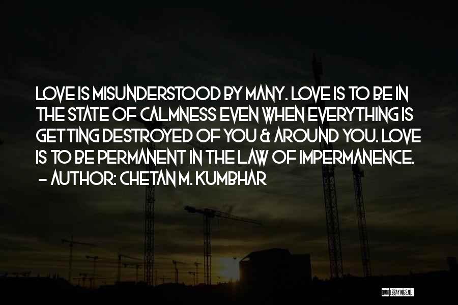 Chetan M. Kumbhar Quotes: Love Is Misunderstood By Many. Love Is To Be In The State Of Calmness Even When Everything Is Getting Destroyed