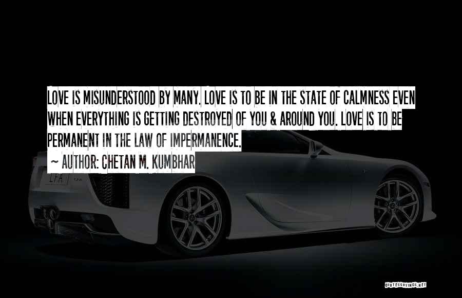 Chetan M. Kumbhar Quotes: Love Is Misunderstood By Many. Love Is To Be In The State Of Calmness Even When Everything Is Getting Destroyed